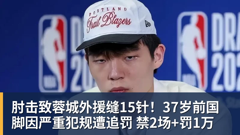 开云app官方在线入口肘击致蓉城外援缝15针！37岁前国脚因严重犯规遭追罚 禁2场+罚1万