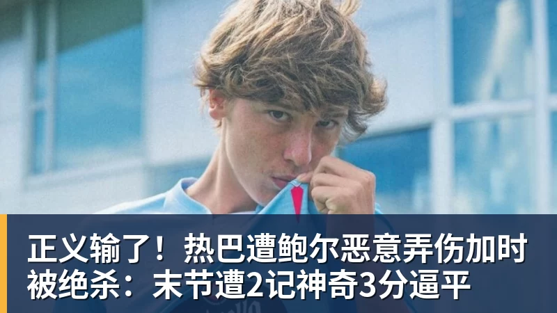 正义输了！热巴遭鲍尔恶意弄伤加时被绝杀：末节遭2记神奇3分逼平