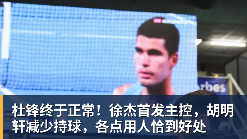 杜锋终于正常！徐杰首发主控，胡明轩减少持球，各点用人恰到好处