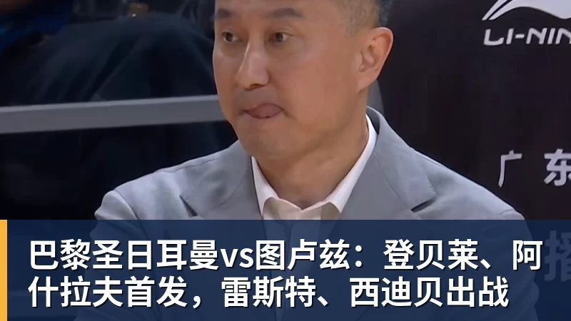 巴黎圣日耳曼vs图卢兹：登贝莱、阿什拉夫首发，雷斯特、西迪贝出战