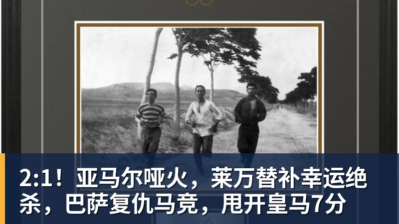 开云app官方在线入口2:1！亚马尔哑火，莱万替补幸运绝杀，巴萨复仇马竞，甩开皇马7分
