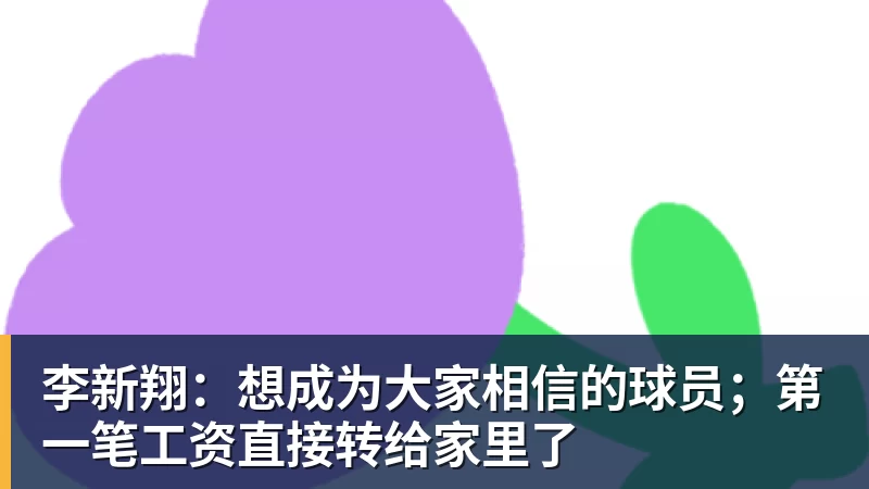 李新翔：想成为大家相信的球员；第一笔工资直接转给家里了
